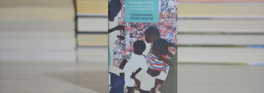 Dear Ijeawele, or a Feminist Manifesto in Fifteen Suggestions by Chimamanda Ngozi Adichie